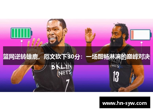 篮网逆转雄鹿，厄文砍下30分：一场酣畅淋漓的巅峰对决