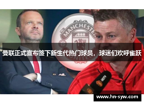 曼联正式宣布签下新生代热门球员，球迷们欢呼雀跃