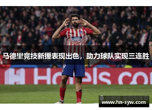 马德里竞技新援表现出色，助力球队实现三连胜
