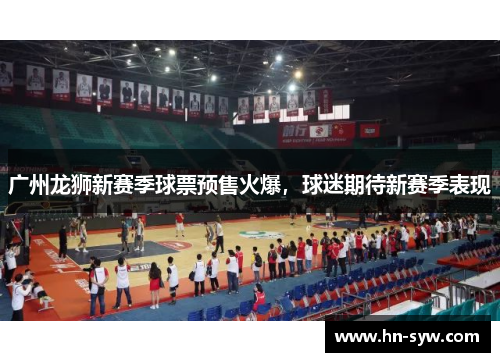 广州龙狮新赛季球票预售火爆，球迷期待新赛季表现